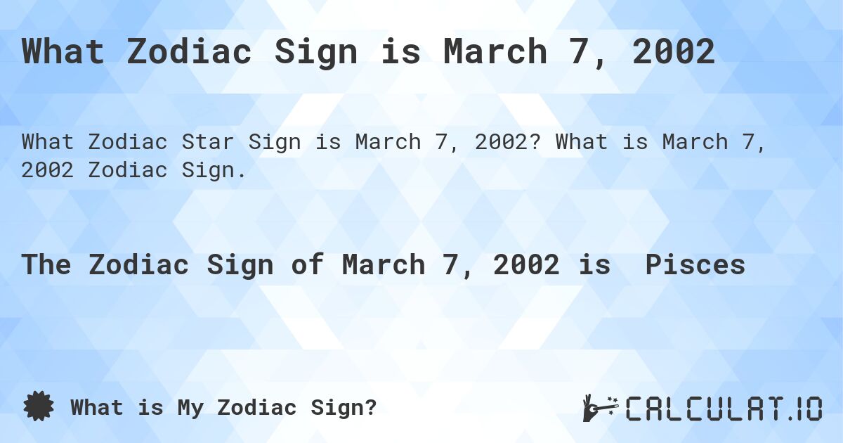 What Zodiac Sign is March 7, 2002. What is March 7, 2002 Zodiac Sign.