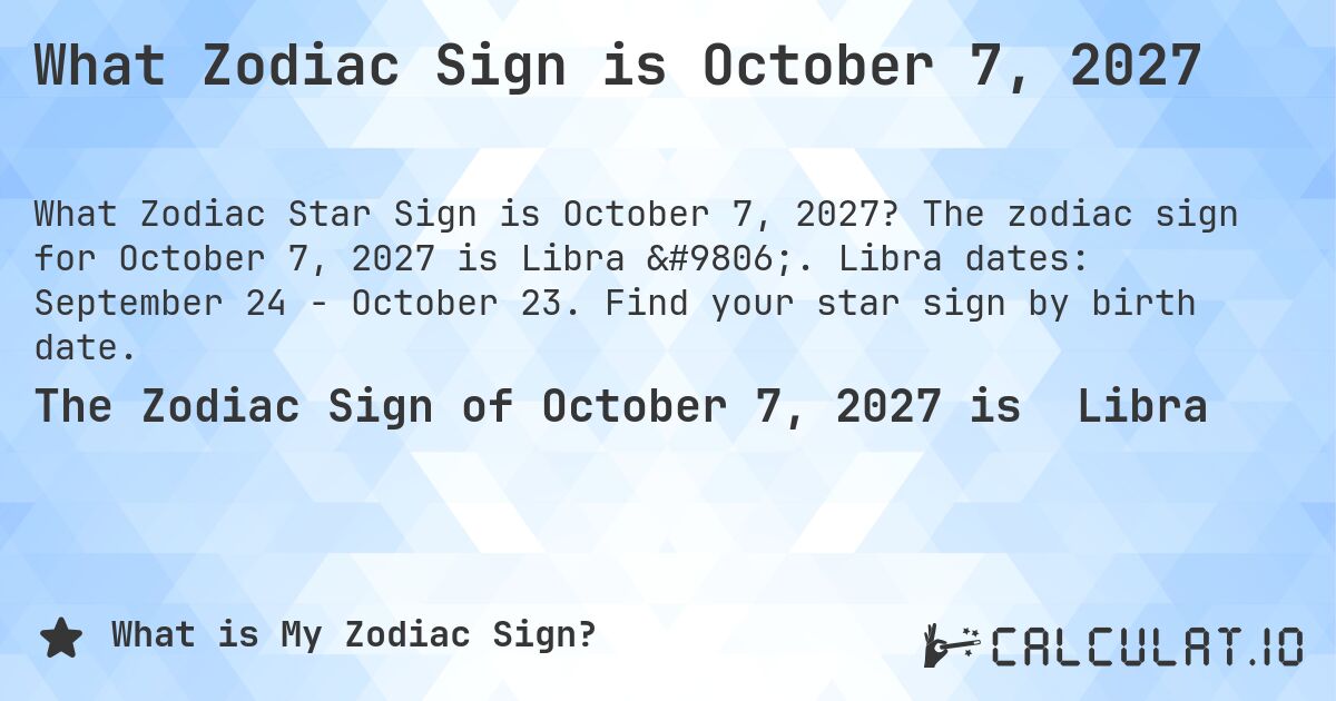 What Zodiac Sign is October 7, 2027. The zodiac sign for October 7, 2027 is Libra ♎. Libra dates: September 24 - October 23. Find your star sign by birth date.