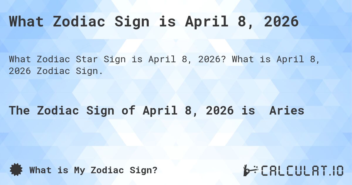 What Zodiac Sign is April 8, 2026. What is April 8, 2026 Zodiac Sign.