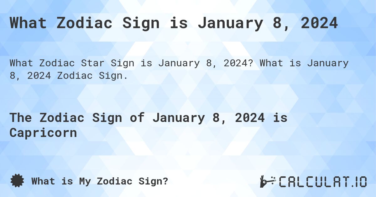 What Zodiac Sign is January 8, 2024. What is January 8, 2024 Zodiac Sign.