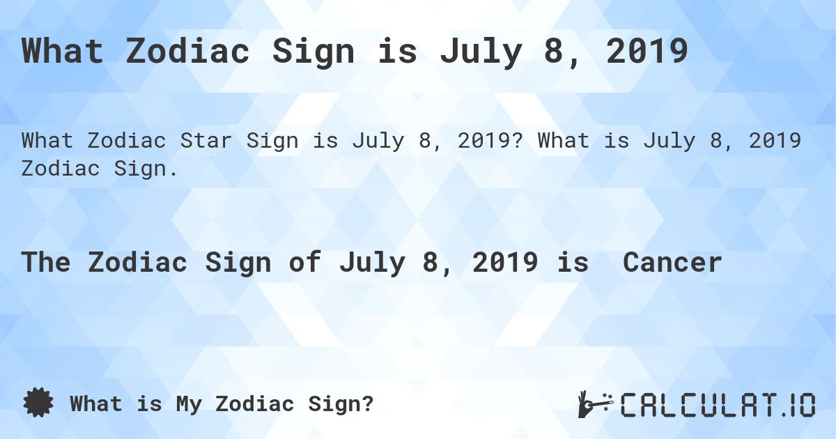 What Zodiac Sign is July 8, 2019. What is July 8, 2019 Zodiac Sign.