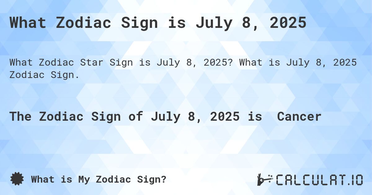 What Zodiac Sign is July 8, 2025. What is July 8, 2025 Zodiac Sign.