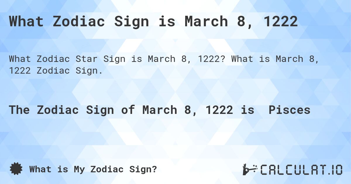 What Zodiac Sign is March 8, 1222. What is March 8, 1222 Zodiac Sign.