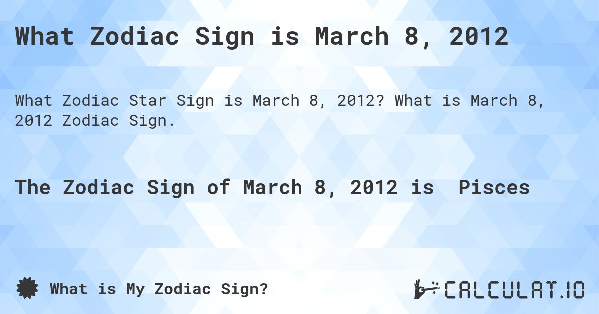 What Zodiac Sign is March 8, 2012. What is March 8, 2012 Zodiac Sign.
