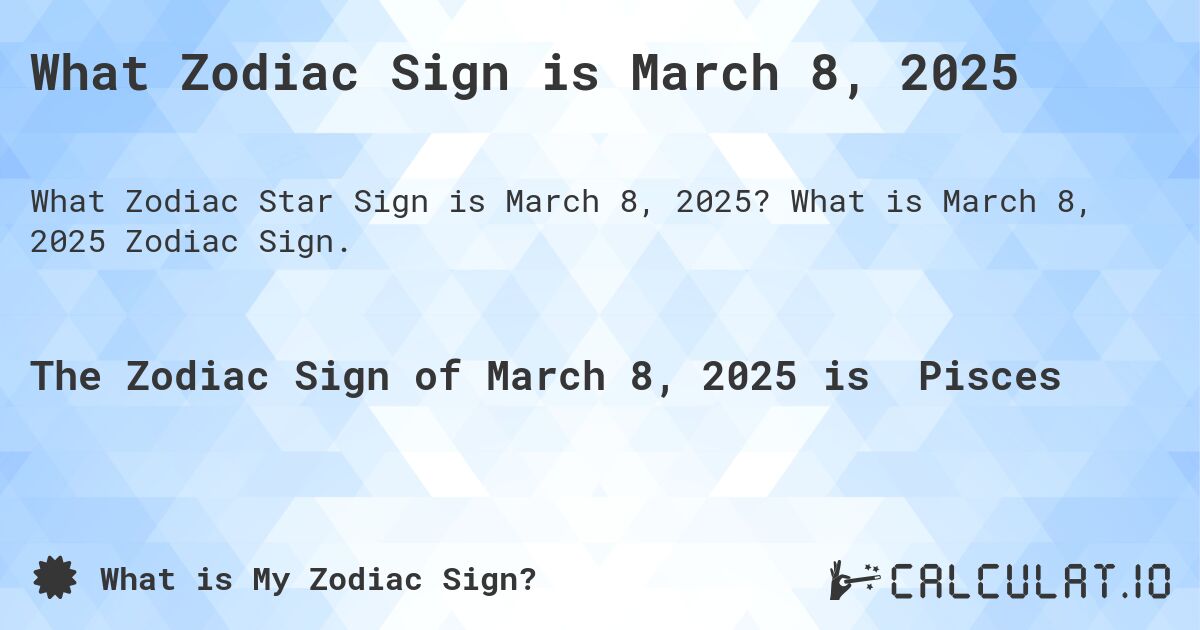 What Zodiac Sign is March 8, 2025. What is March 8, 2025 Zodiac Sign.
