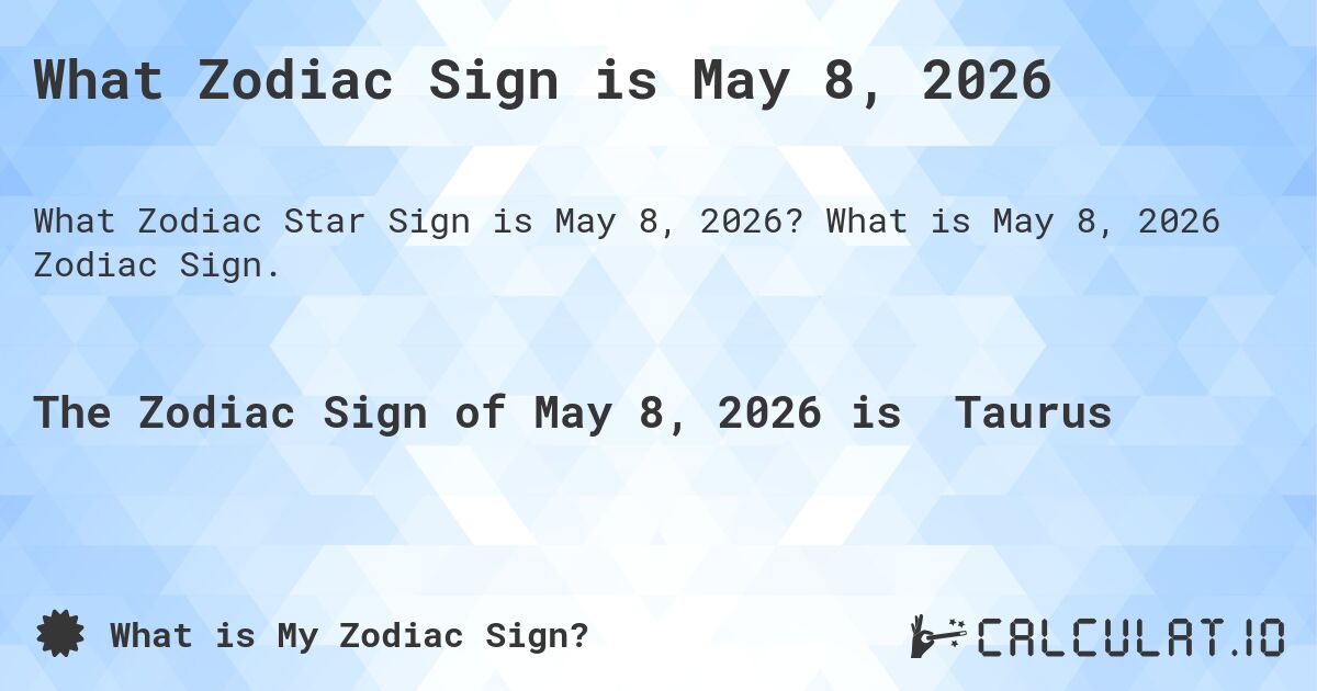 What Zodiac Sign is May 8, 2026. What is May 8, 2026 Zodiac Sign.