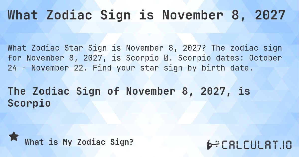 What Zodiac Sign is November 8, 2027. The zodiac sign for November 8, 2027, is Scorpio ♏. Scorpio dates: October 24 - November 22. Find your star sign by birth date.