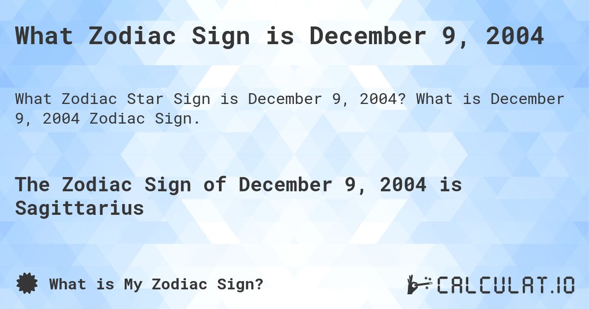What Zodiac Sign is December 9, 2004. What is December 9, 2004 Zodiac Sign.