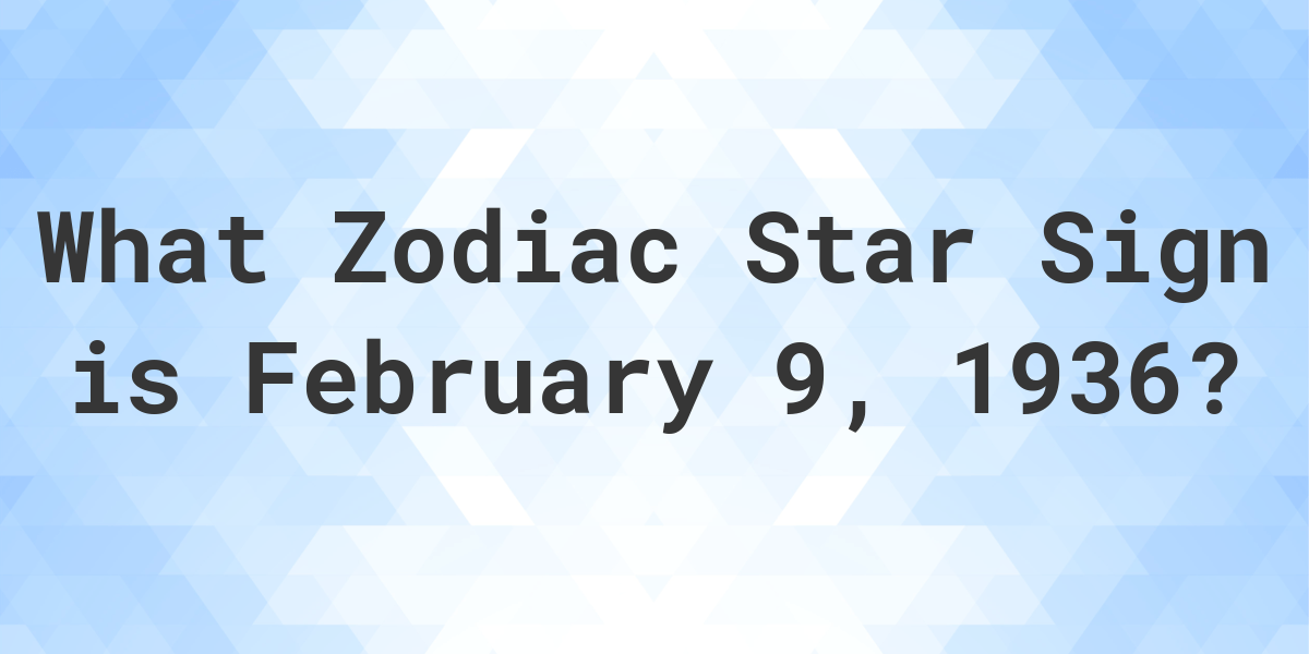 What Zodiac Sign is February 9 1936 Calculatio