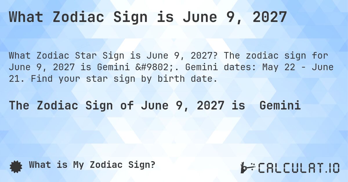 What Zodiac Sign is June 9, 2027. The zodiac sign for June 9, 2027 is Gemini ♊. Gemini dates: May 22 - June 21. Find your star sign by birth date.