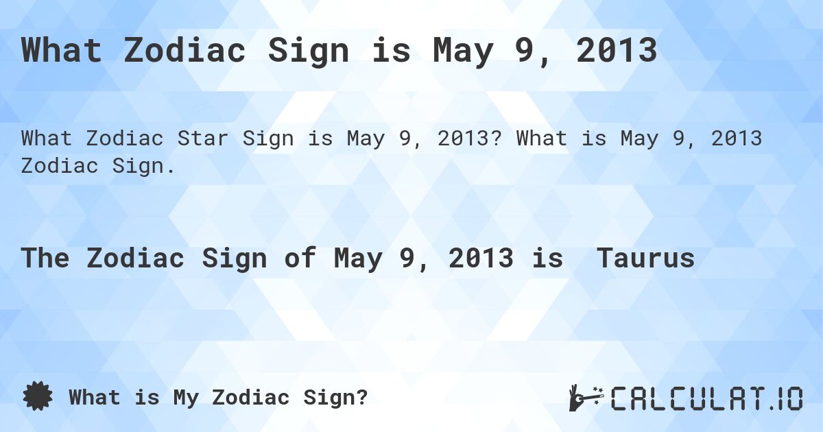 What Zodiac Sign is May 9, 2013. What is May 9, 2013 Zodiac Sign.