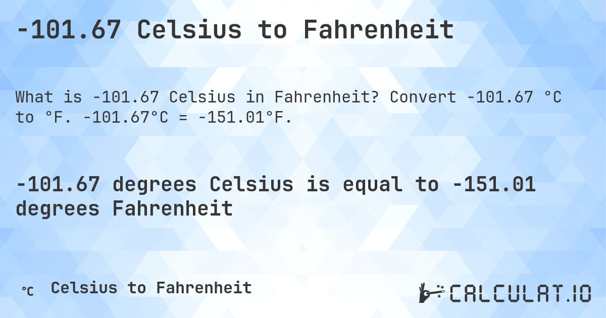 -101.67 Celsius to Fahrenheit. Convert -101.67 °C to °F. -101.67°C = -151.01°F.