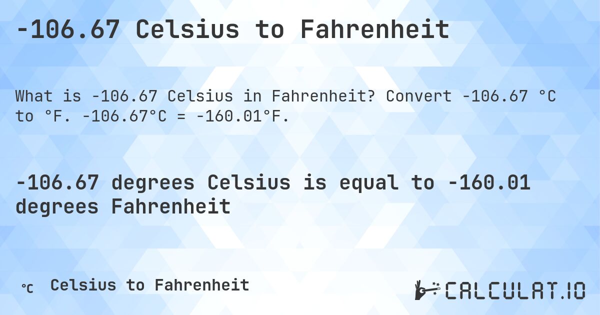 -106.67 Celsius to Fahrenheit. Convert -106.67 °C to °F. -106.67°C = -160.01°F.