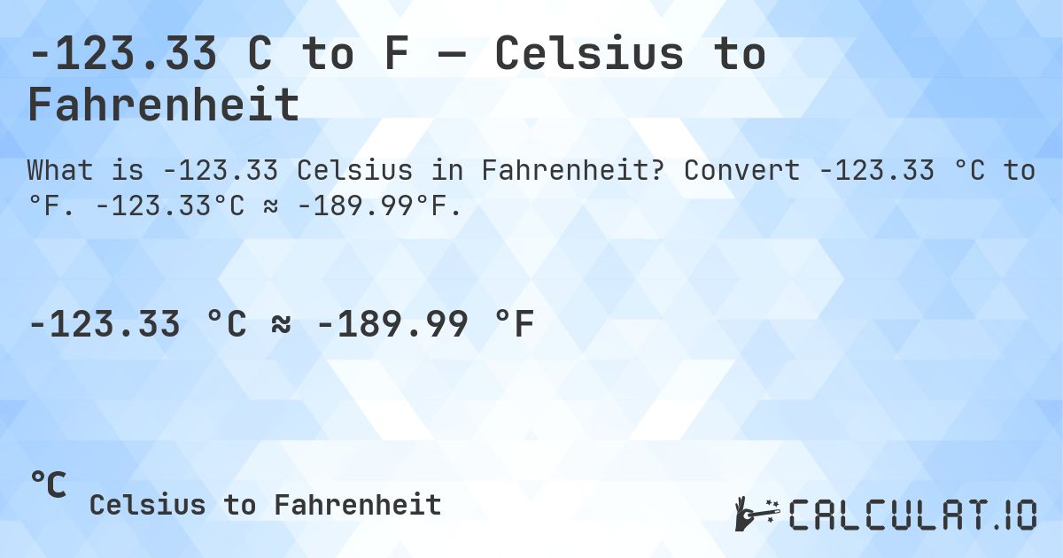 -123.33 C to F — Celsius to Fahrenheit. Convert -123.33 °C to °F. -123.33°C ≈ -189.99°F.