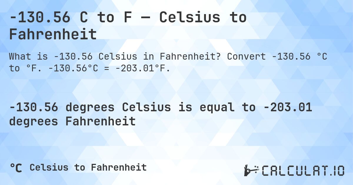 -130.56 C to F — Celsius to Fahrenheit. Convert -130.56 °C to °F. -130.56°C = -203.01°F.