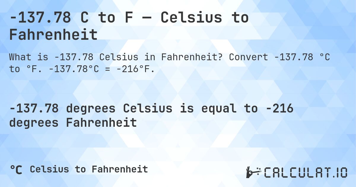 -137.78 C to F — Celsius to Fahrenheit. Convert -137.78 °C to °F. -137.78°C = -216°F.