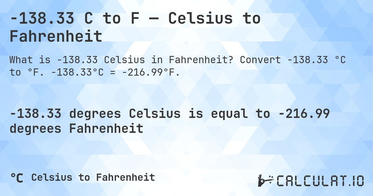 -138.33 C to F — Celsius to Fahrenheit. Convert -138.33 °C to °F. -138.33°C = -216.99°F.
