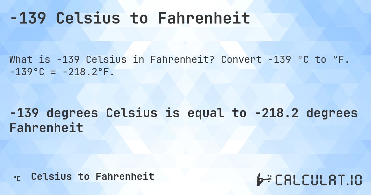 -139 Celsius to Fahrenheit. Convert -139 °C to °F. -139°C = -218.2°F.