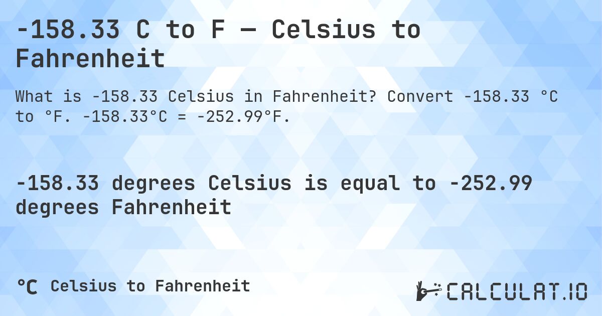 -158.33 C to F — Celsius to Fahrenheit. Convert -158.33 °C to °F. -158.33°C = -252.99°F.