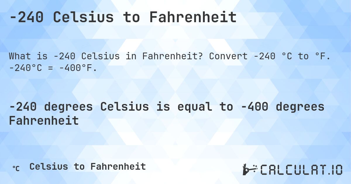-240 Celsius to Fahrenheit. Convert -240 °C to °F. -240°C = -400°F.