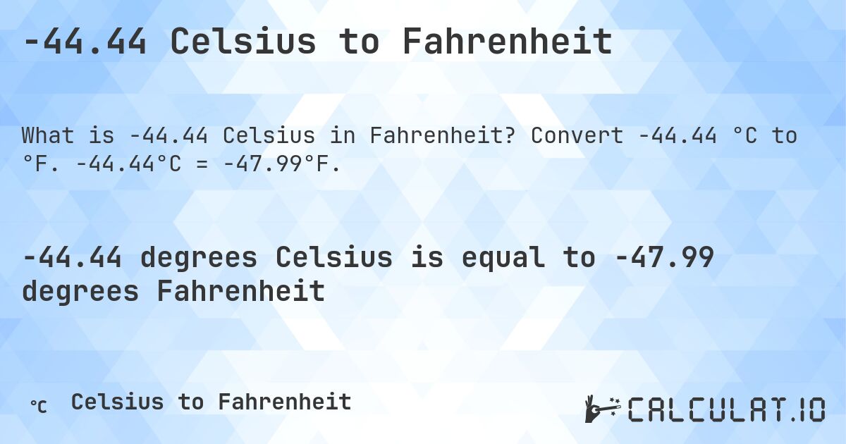 -44.44 Celsius to Fahrenheit. Convert -44.44 °C to °F. -44.44°C = -47.99°F.