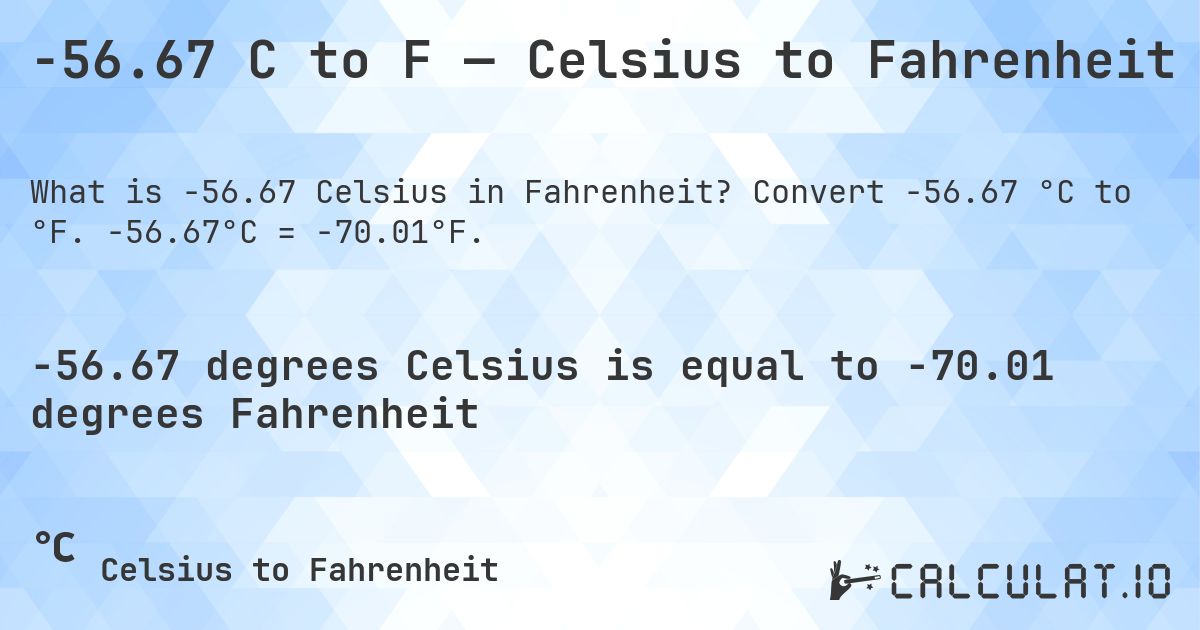 -56.67 C to F — Celsius to Fahrenheit. Convert -56.67 °C to °F. -56.67°C = -70.01°F.