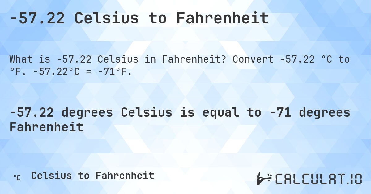 -57.22 Celsius to Fahrenheit. Convert -57.22 °C to °F. -57.22°C = -71°F.