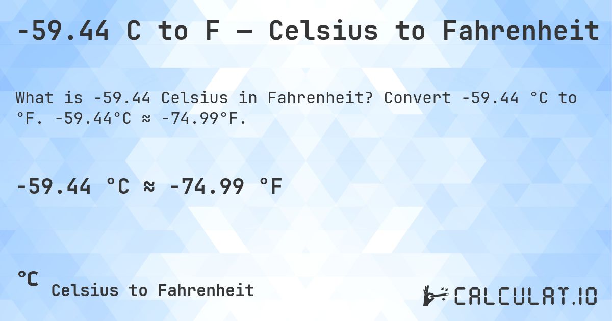 -59.44 C to F — Celsius to Fahrenheit. Convert -59.44 °C to °F. -59.44°C ≈ -74.99°F.