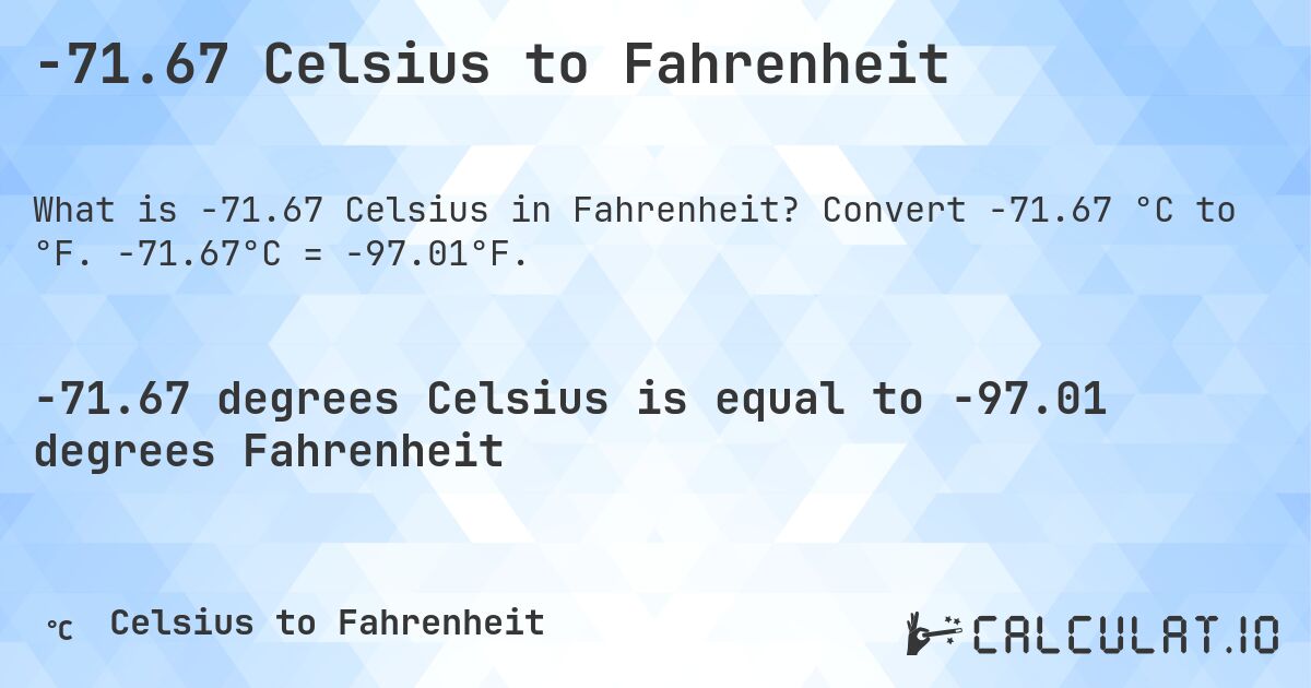 -71.67 Celsius to Fahrenheit. Convert -71.67 °C to °F. -71.67°C = -97.01°F.