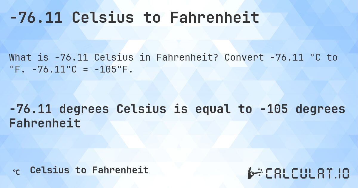 -76.11 Celsius to Fahrenheit. Convert -76.11 °C to °F. -76.11°C = -105°F.