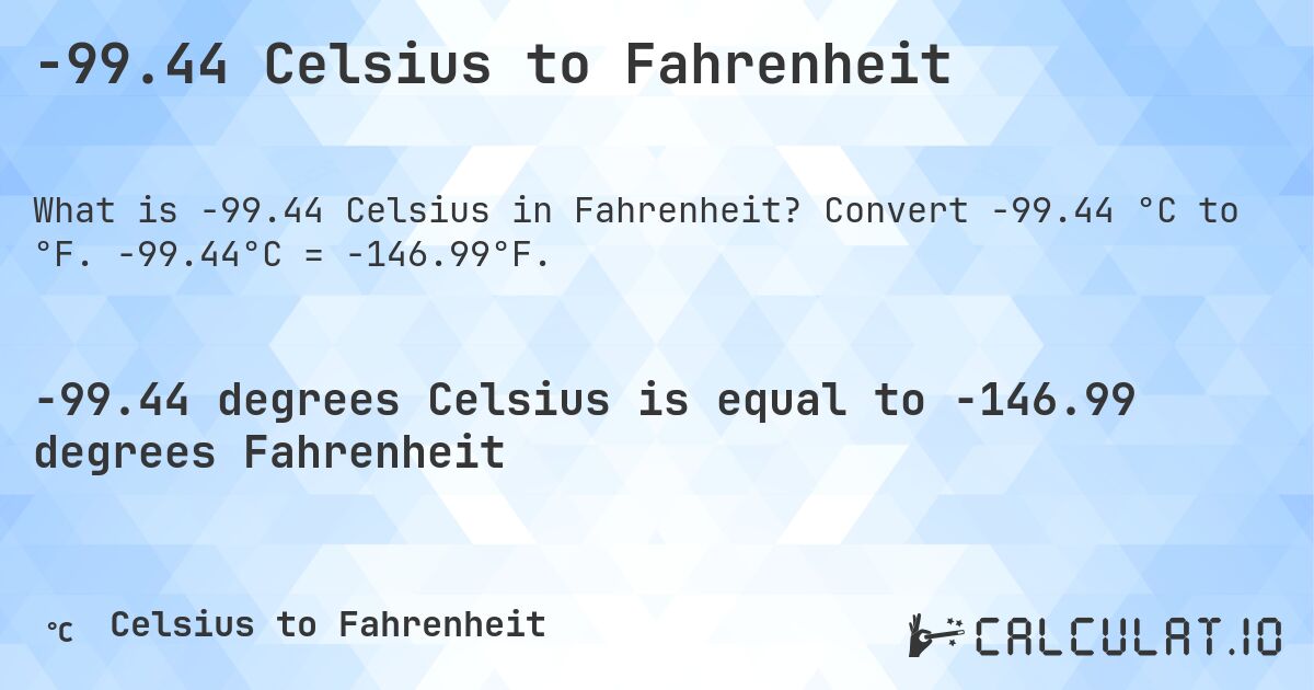 -99.44 Celsius to Fahrenheit. Convert -99.44 °C to °F. -99.44°C = -146.99°F.