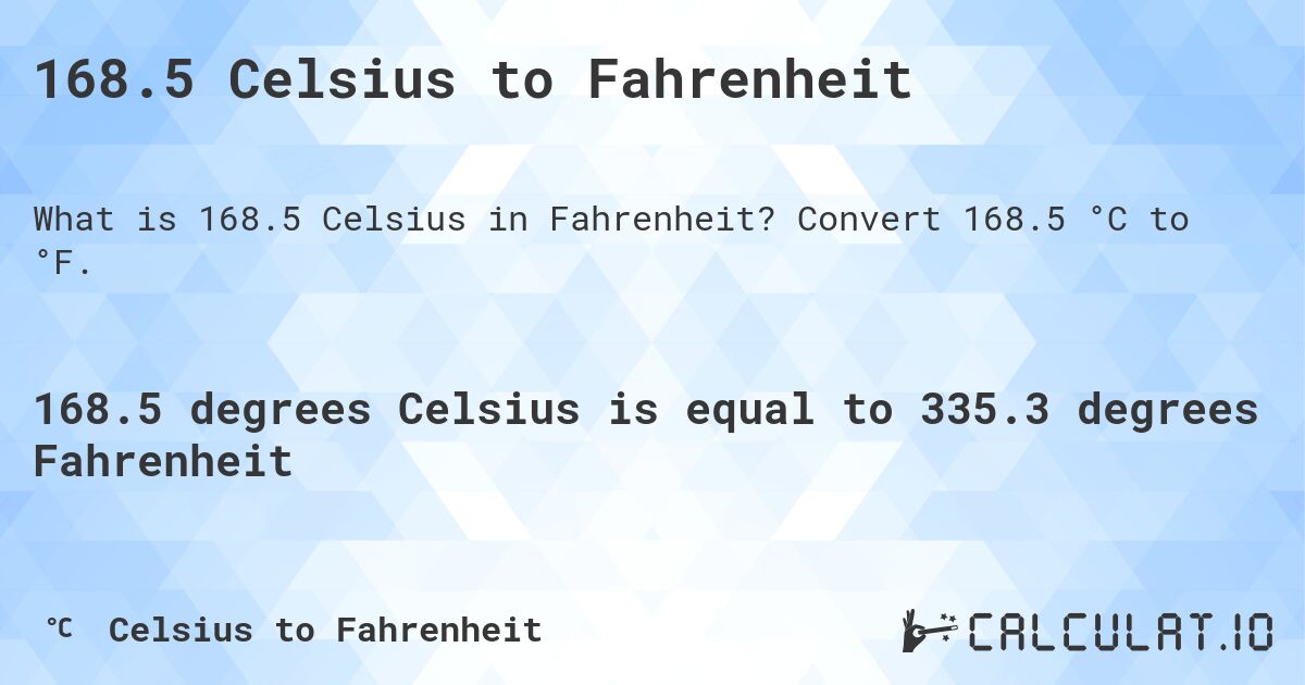 168.5 Celsius to Fahrenheit. Convert 168.5 °C to °F.