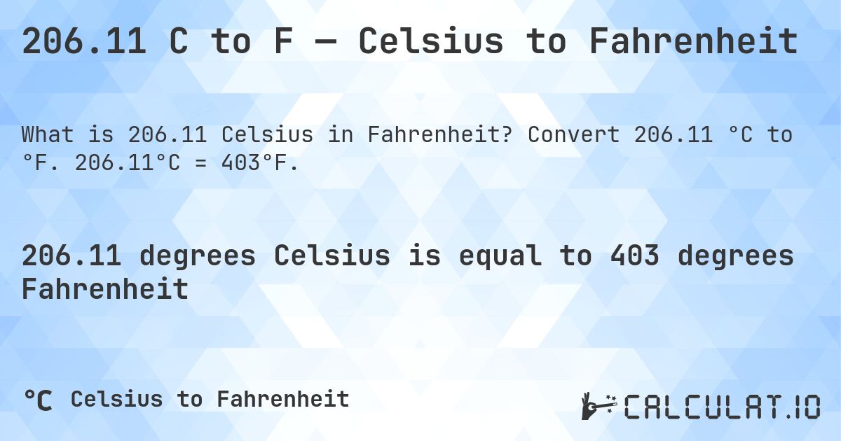 206.11 C to F — Celsius to Fahrenheit. Convert 206.11 °C to °F. 206.11°C = 403°F.