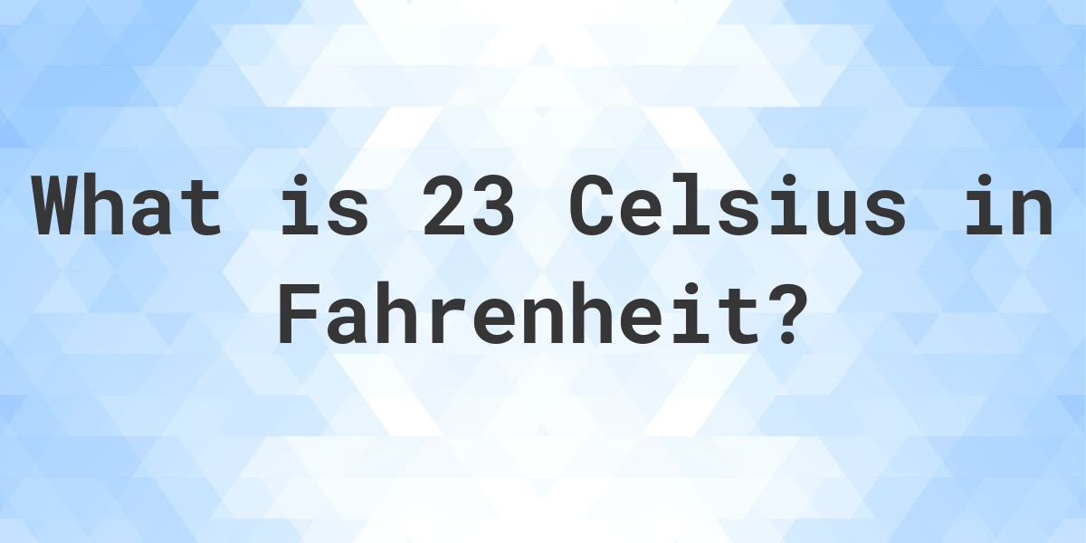 23 Celsius to Fahrenheit ▷ What is 23 °C in °F?