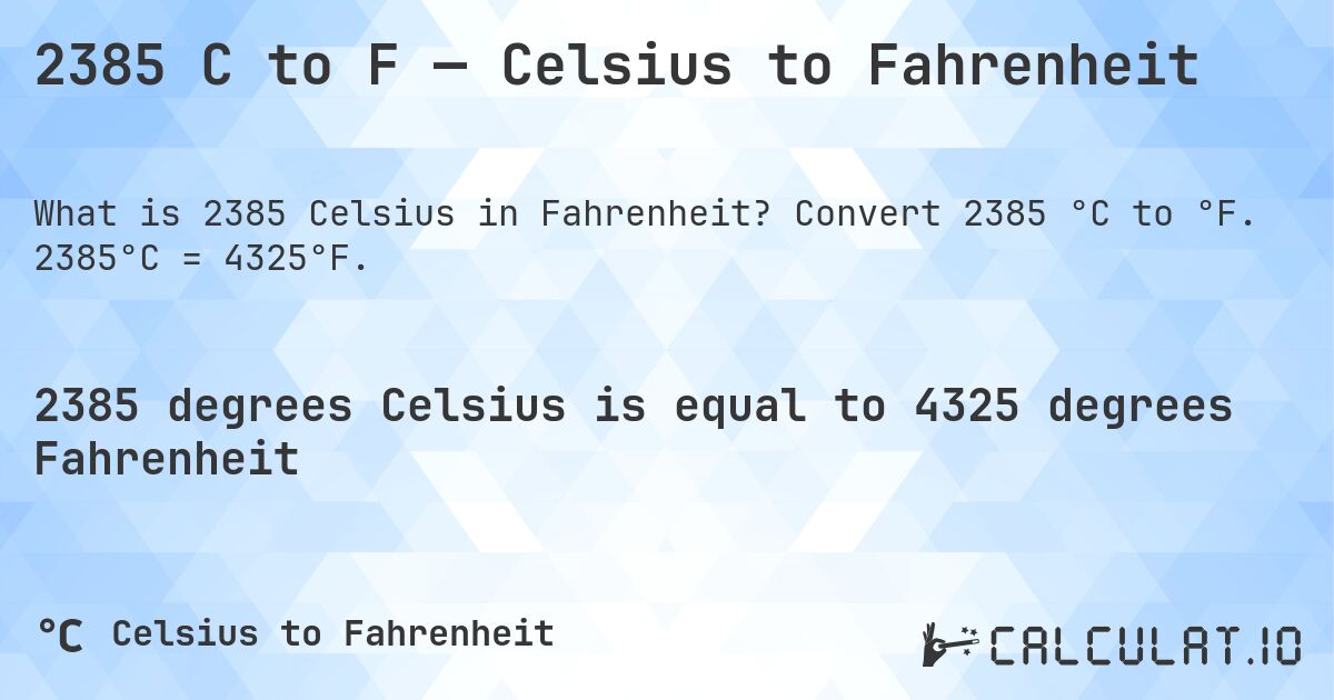 2385 C to F — Celsius to Fahrenheit. Convert 2385 °C to °F. 2385°C = 4325°F.