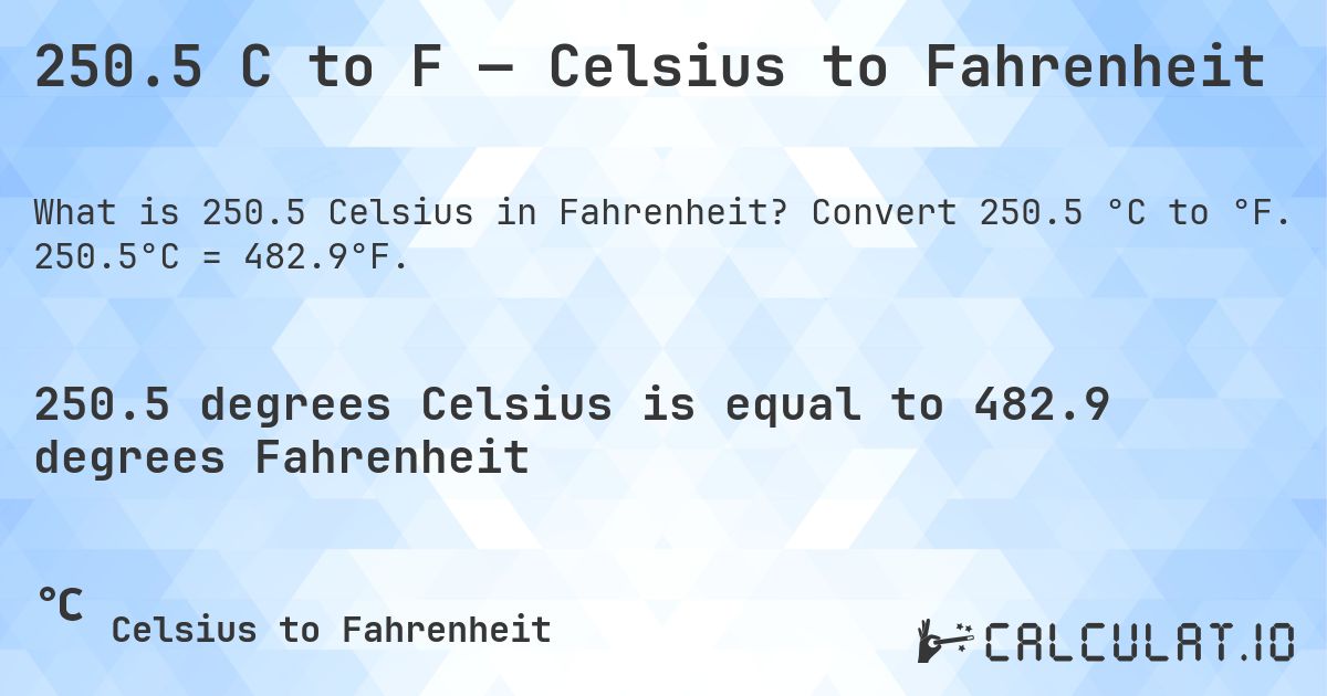 250.5 C to F — Celsius to Fahrenheit. Convert 250.5 °C to °F. 250.5°C = 482.9°F.