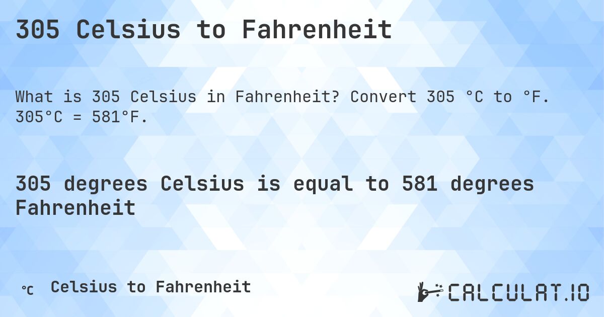 305 Celsius to Fahrenheit. Convert 305 °C to °F. 305°C = 581°F.