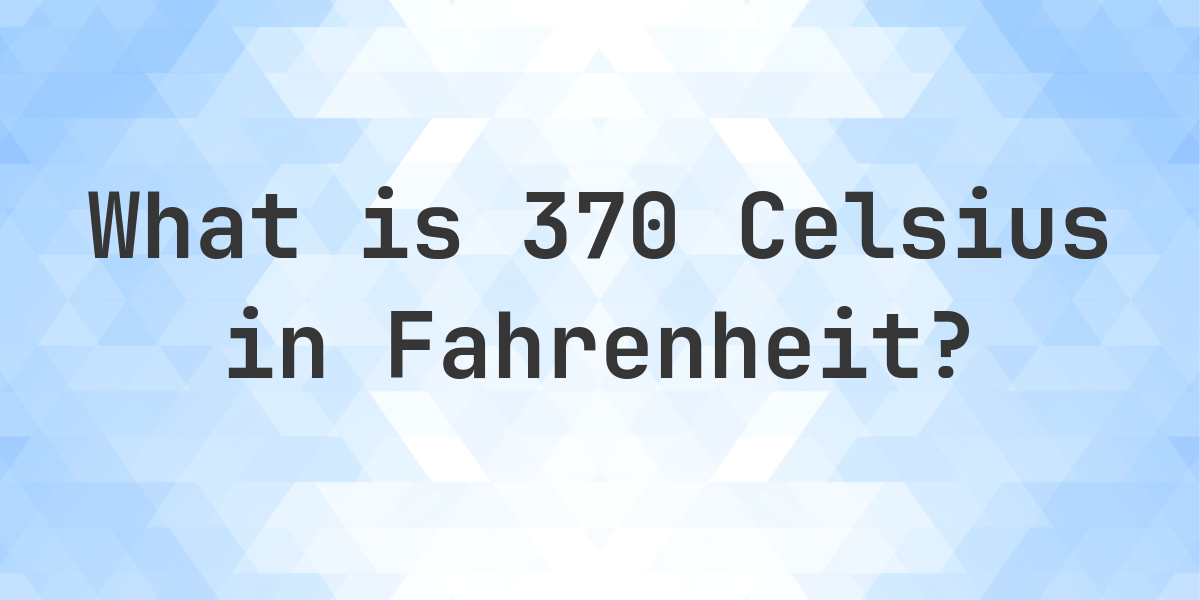 370 Celsius To Fahrenheit 370 Celsius to Fahrenheit - Calculatio