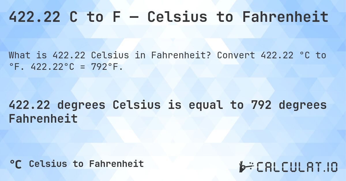 422.22 C to F — Celsius to Fahrenheit. Convert 422.22 °C to °F. 422.22°C = 792°F.