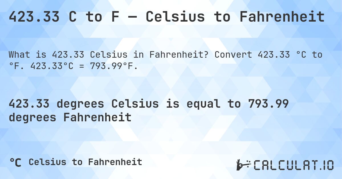 423.33 C to F — Celsius to Fahrenheit. Convert 423.33 °C to °F. 423.33°C = 793.99°F.