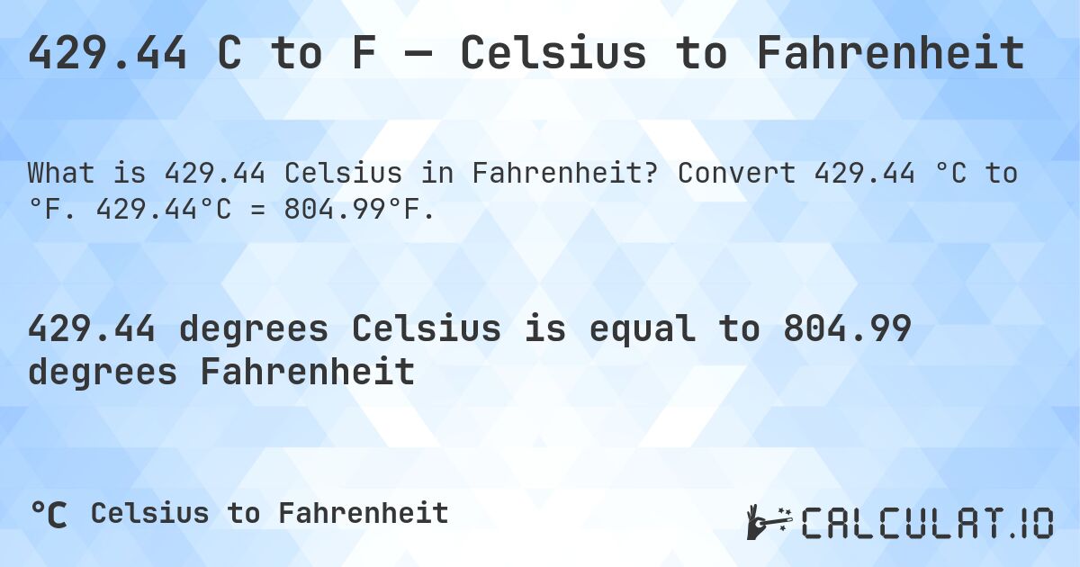 429.44 C to F — Celsius to Fahrenheit. Convert 429.44 °C to °F. 429.44°C = 804.99°F.
