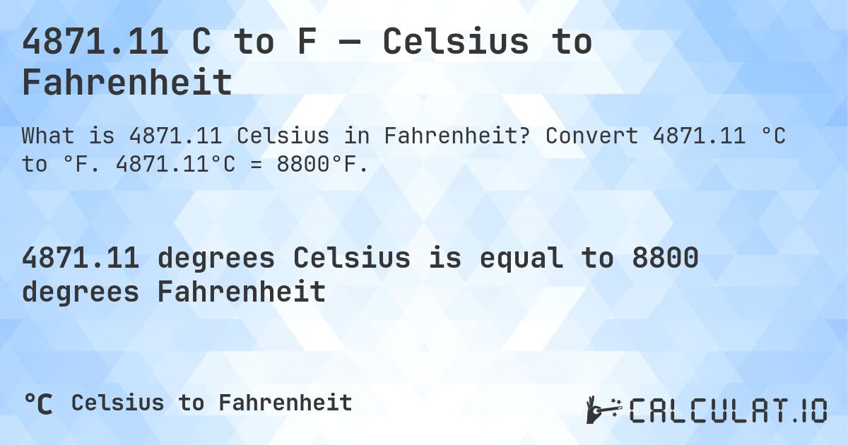 4871.11 C to F — Celsius to Fahrenheit. Convert 4871.11 °C to °F. 4871.11°C = 8800°F.