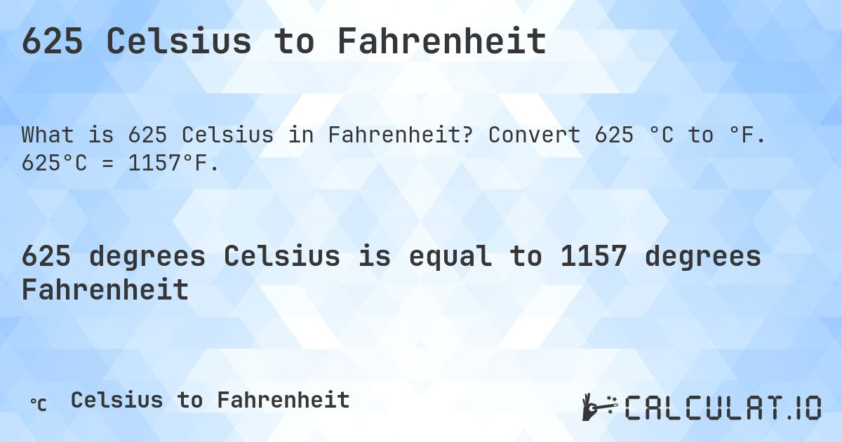 625 Celsius to Fahrenheit. Convert 625 °C to °F. 625°C = 1157°F.