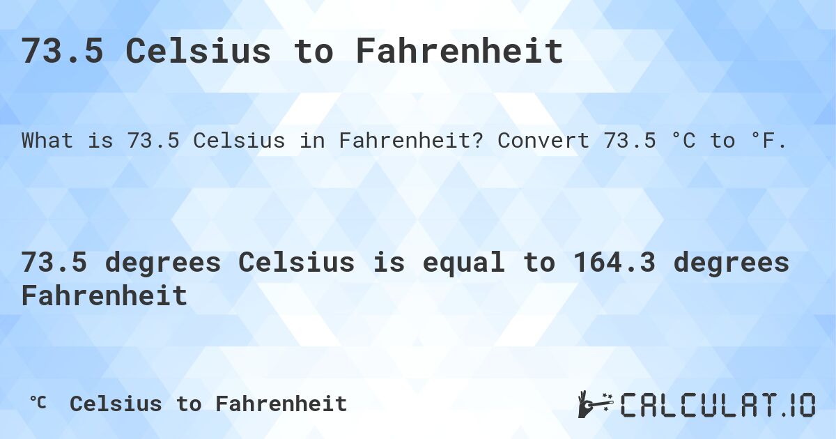 73.5 Celsius to Fahrenheit. Convert 73.5 °C to °F.