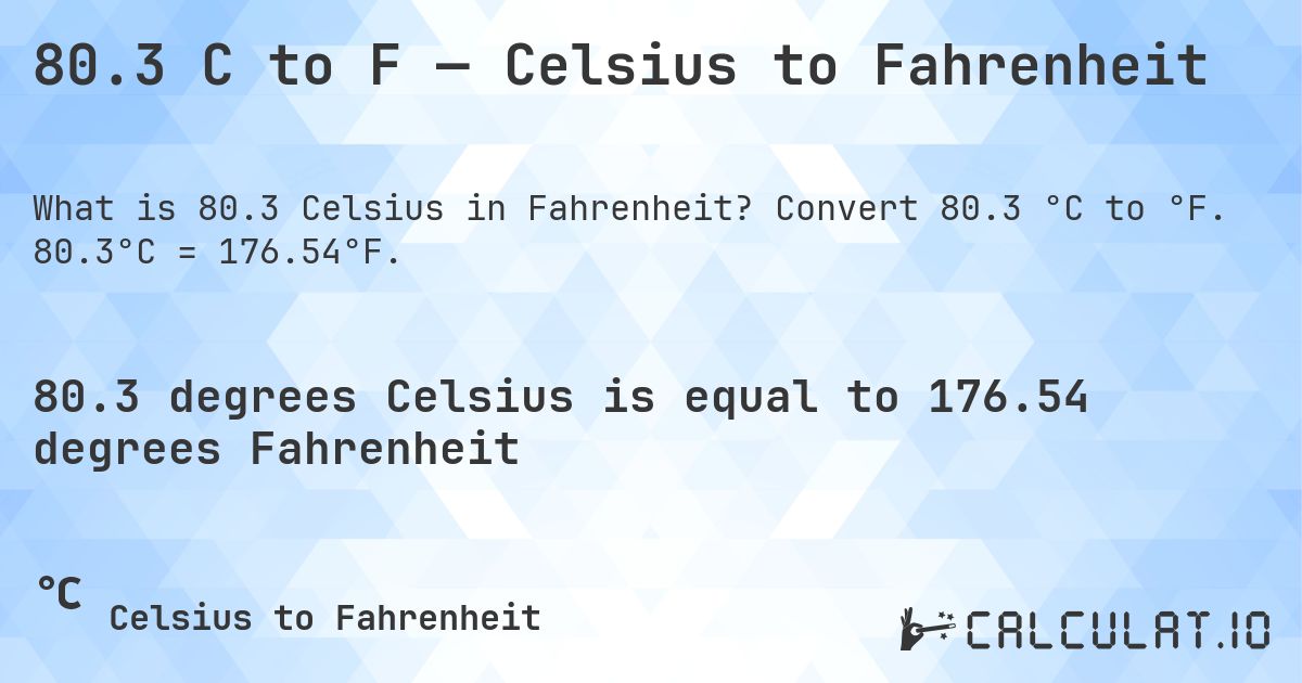 80.3 C to F — Celsius to Fahrenheit. Convert 80.3 °C to °F. 80.3°C = 176.54°F.