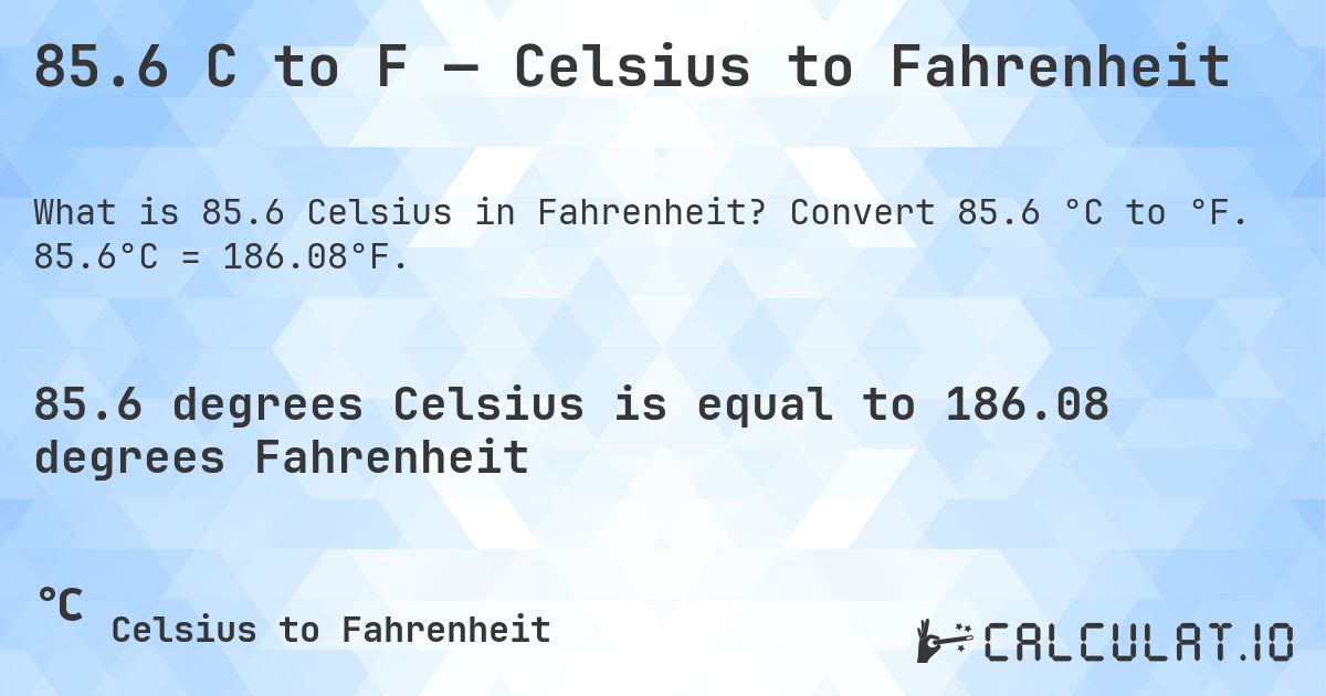 85.6 C to F — Celsius to Fahrenheit. Convert 85.6 °C to °F. 85.6°C = 186.08°F.