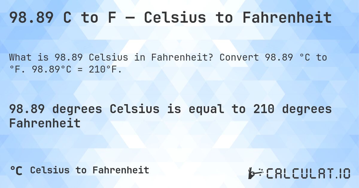98.89 C to F — Celsius to Fahrenheit. Convert 98.89 °C to °F. 98.89°C = 210°F.