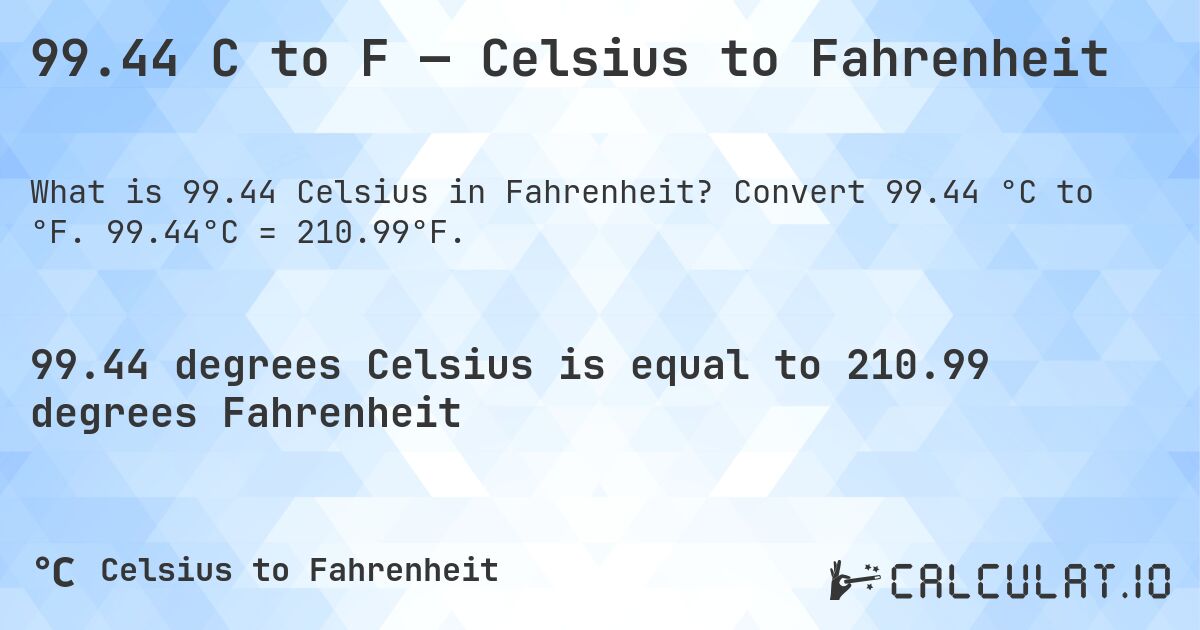 99.44 C to F — Celsius to Fahrenheit. Convert 99.44 °C to °F. 99.44°C = 210.99°F.