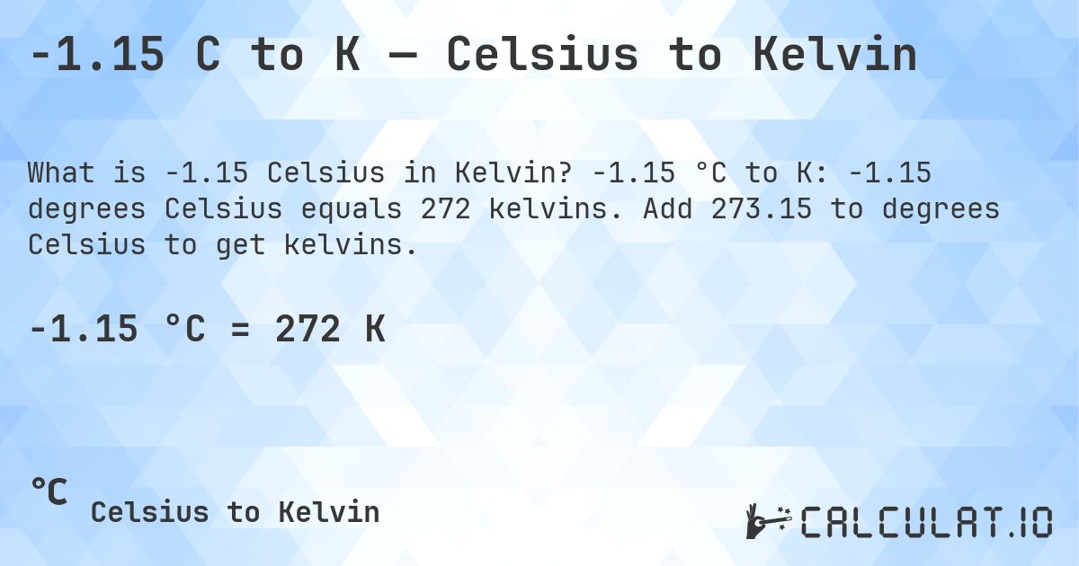 -1.15 C to K — Celsius to Kelvin. -1.15 °C to K: -1.15 degrees Celsius equals 272 kelvins. Add 273.15 to degrees Celsius to get kelvins.
