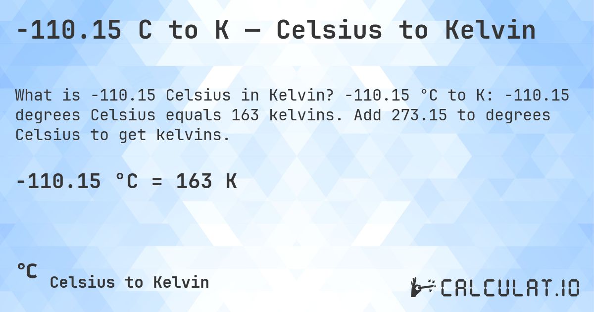 -110.15 C to K — Celsius to Kelvin. -110.15 °C to K: -110.15 degrees Celsius equals 163 kelvins. Add 273.15 to degrees Celsius to get kelvins.